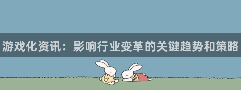 赢咖娱乐注册登录：游戏化资讯：影响行业变革的关键趋势和策略