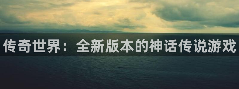 赢咖娱乐网页版地址：传奇世界：全新版本的神话传说游戏