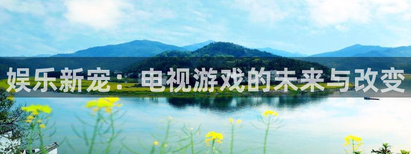 赢咖娱乐注册官方登录app：娱乐新宠：电视游戏的未来与改变