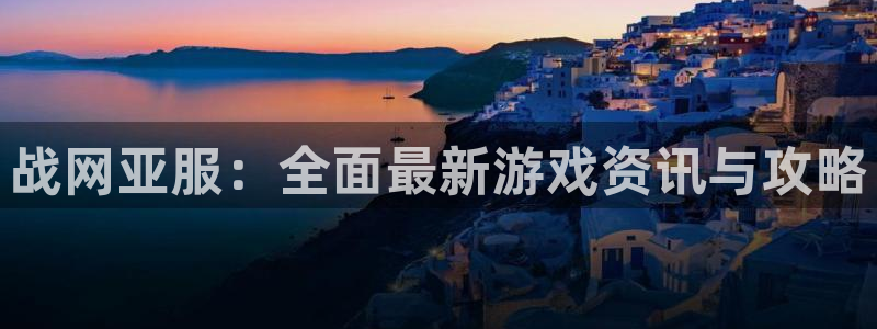 赢咖娱乐平台登录：战网亚服：全面最新游戏资讯与攻略